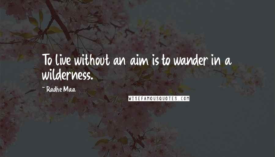 Radhe Maa Quotes: To live without an aim is to wander in a wilderness.