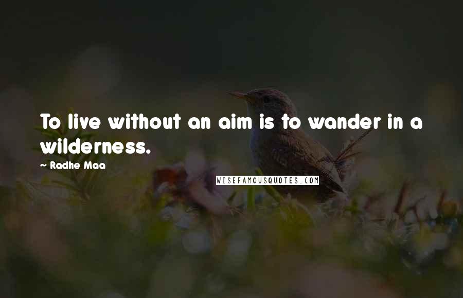 Radhe Maa Quotes: To live without an aim is to wander in a wilderness.