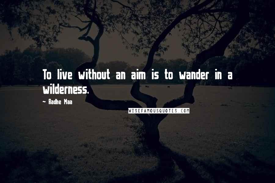 Radhe Maa Quotes: To live without an aim is to wander in a wilderness.