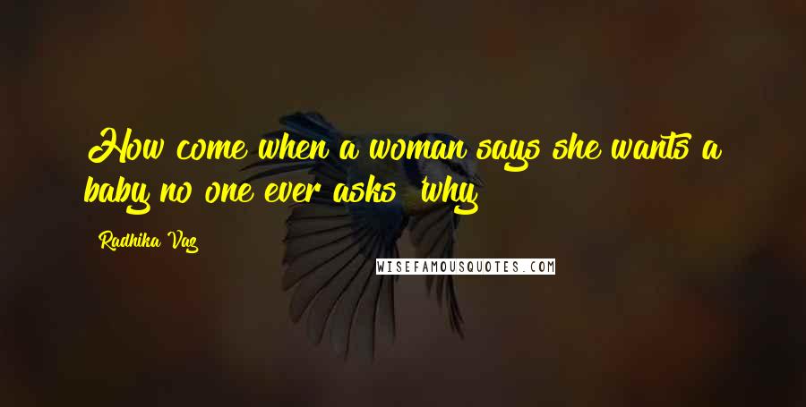 Radhika Vaz Quotes: How come when a woman says she wants a baby no one ever asks 'why?
