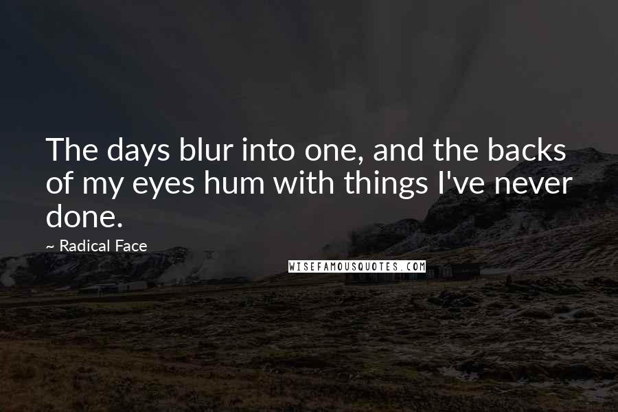 Radical Face Quotes: The days blur into one, and the backs of my eyes hum with things I've never done.