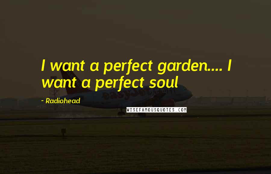 Radiohead Quotes: I want a perfect garden.... I want a perfect soul