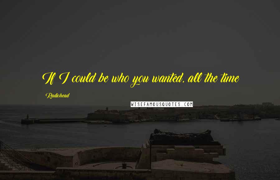 Radiohead Quotes: If I could be who you wanted, all the time