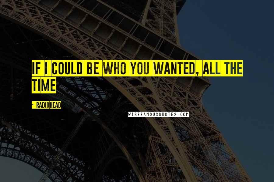 Radiohead Quotes: If I could be who you wanted, all the time