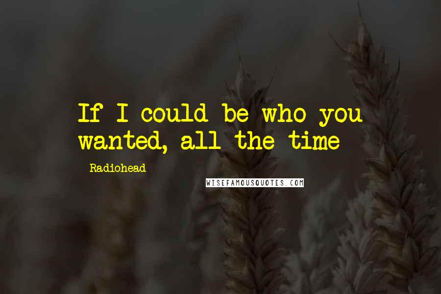 Radiohead Quotes: If I could be who you wanted, all the time