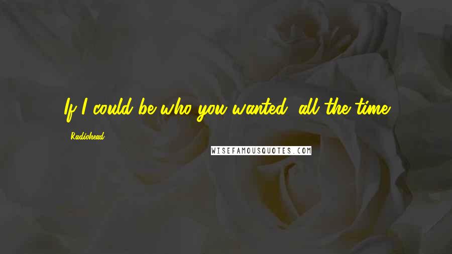 Radiohead Quotes: If I could be who you wanted, all the time