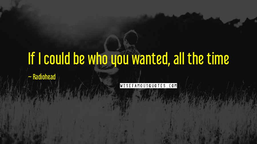 Radiohead Quotes: If I could be who you wanted, all the time