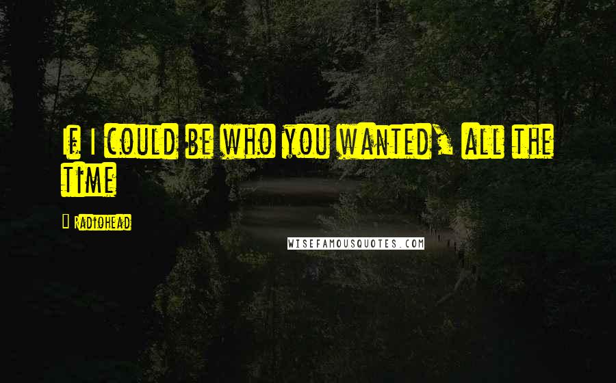 Radiohead Quotes: If I could be who you wanted, all the time