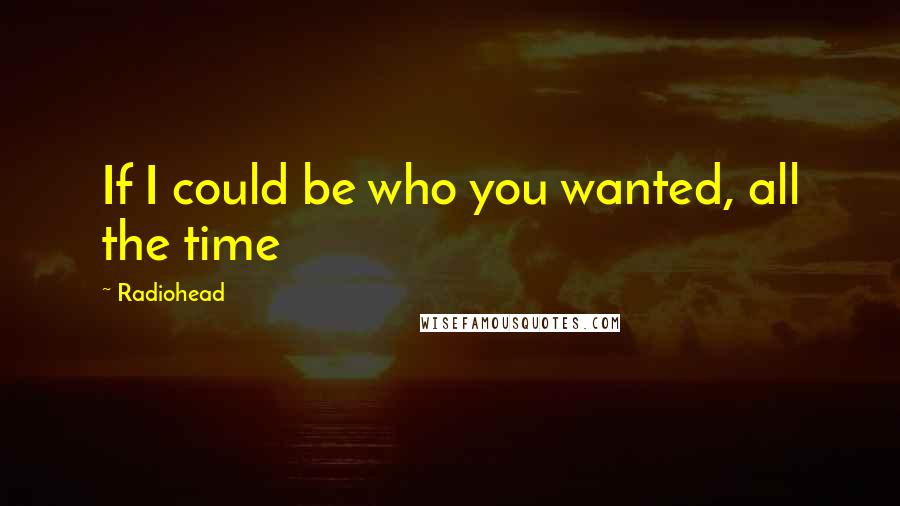 Radiohead Quotes: If I could be who you wanted, all the time