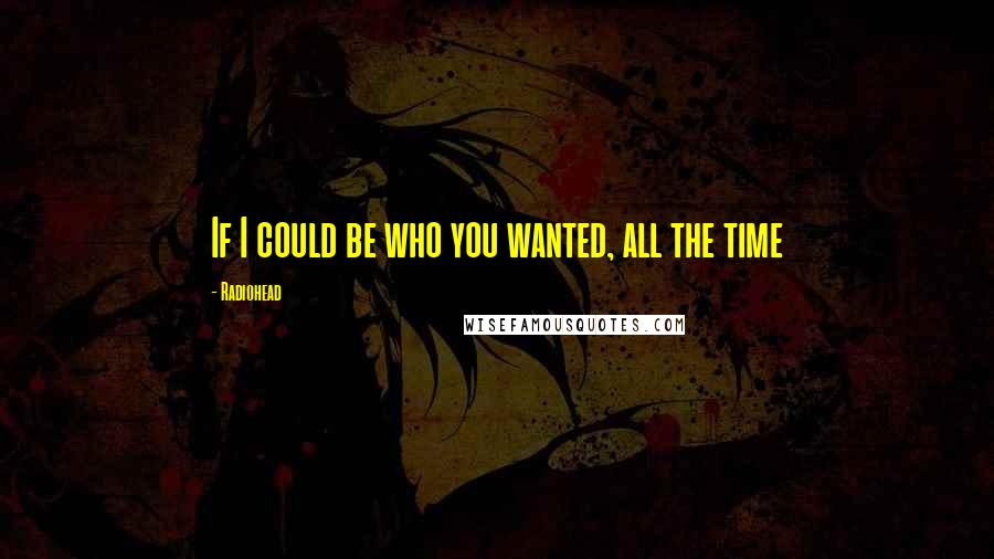 Radiohead Quotes: If I could be who you wanted, all the time