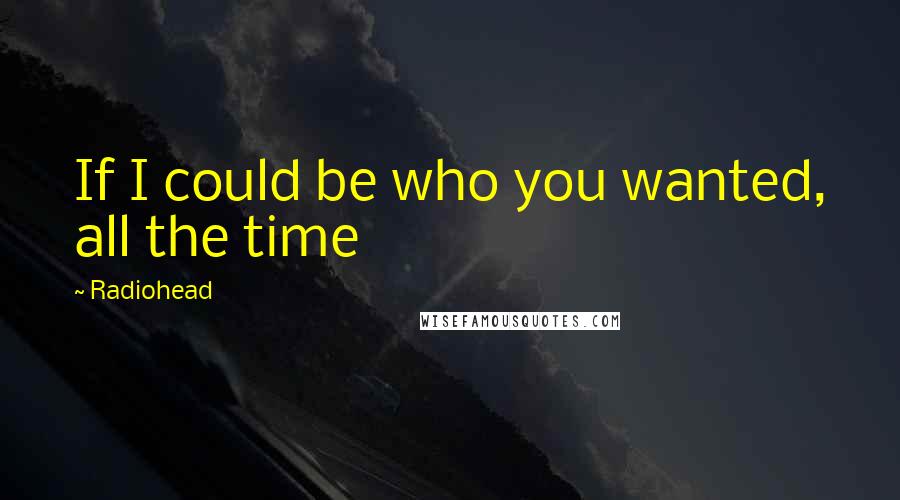 Radiohead Quotes: If I could be who you wanted, all the time