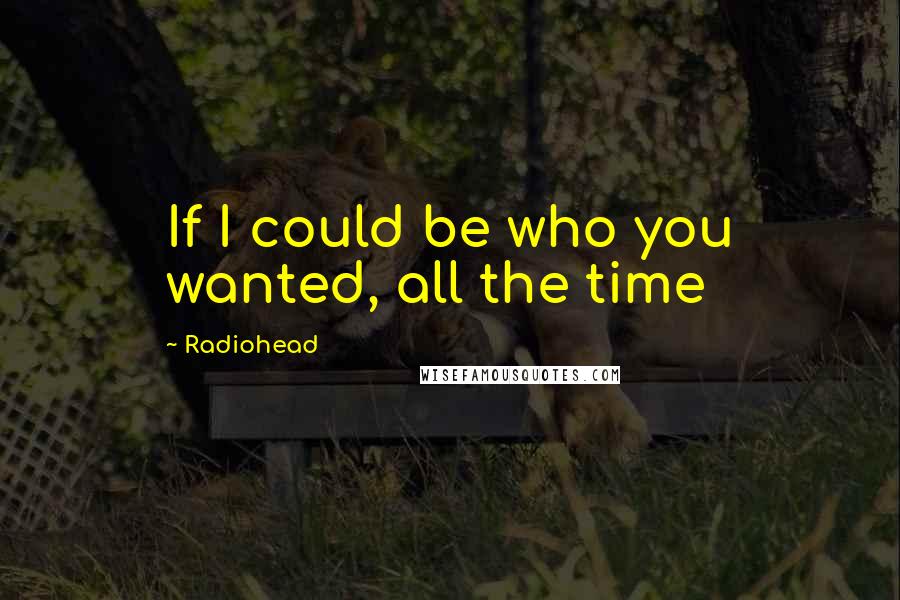 Radiohead Quotes: If I could be who you wanted, all the time