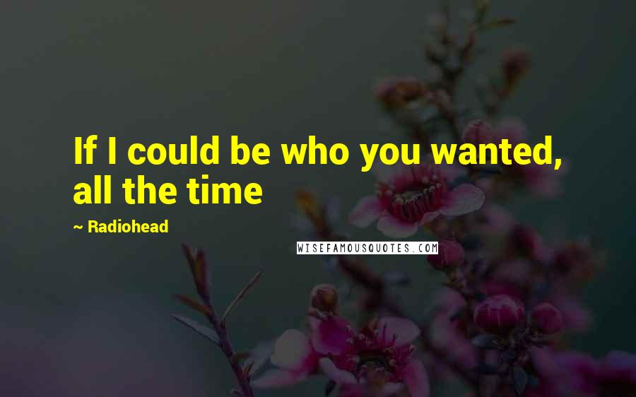 Radiohead Quotes: If I could be who you wanted, all the time