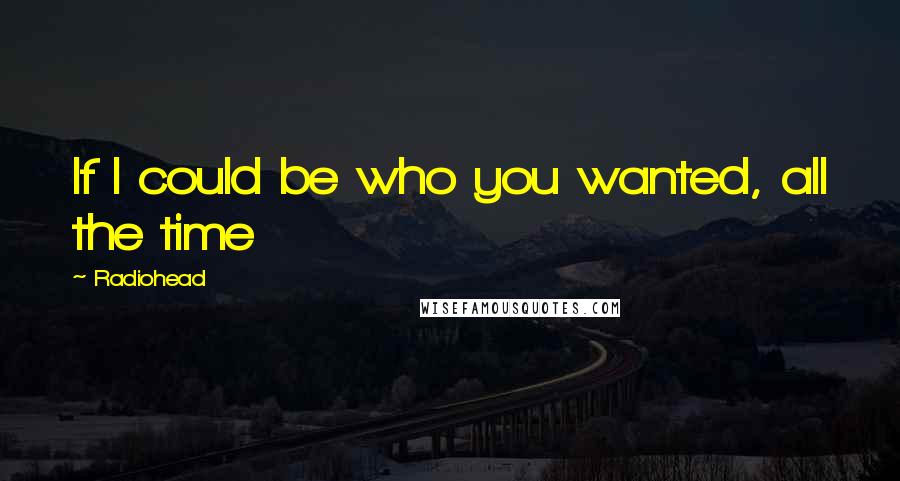 Radiohead Quotes: If I could be who you wanted, all the time