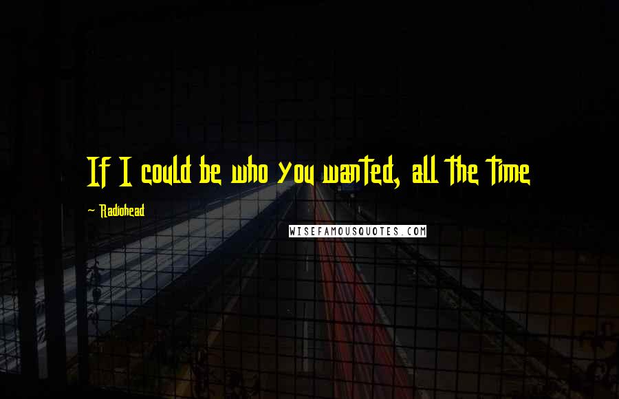 Radiohead Quotes: If I could be who you wanted, all the time