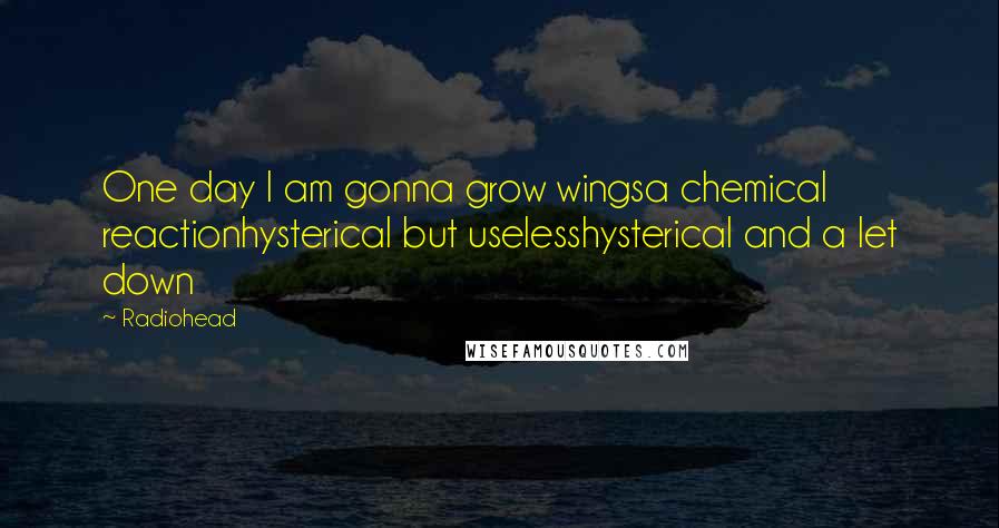 Radiohead Quotes: One day I am gonna grow wingsa chemical reactionhysterical but uselesshysterical and a let down