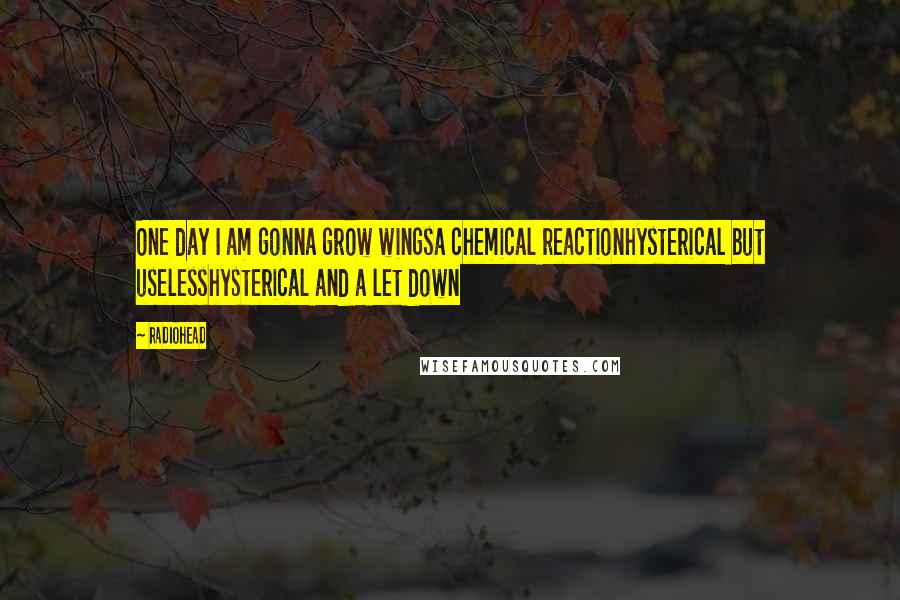 Radiohead Quotes: One day I am gonna grow wingsa chemical reactionhysterical but uselesshysterical and a let down