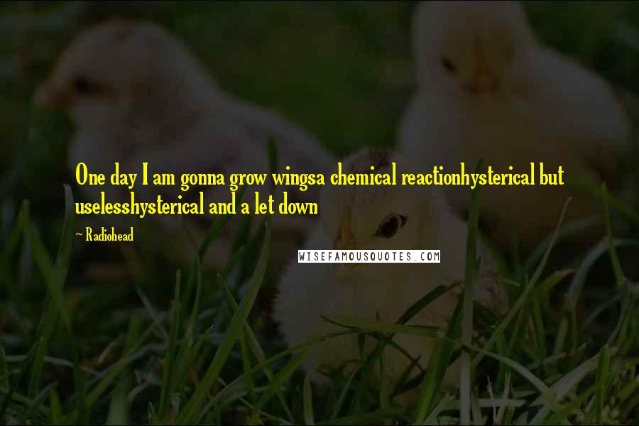 Radiohead Quotes: One day I am gonna grow wingsa chemical reactionhysterical but uselesshysterical and a let down