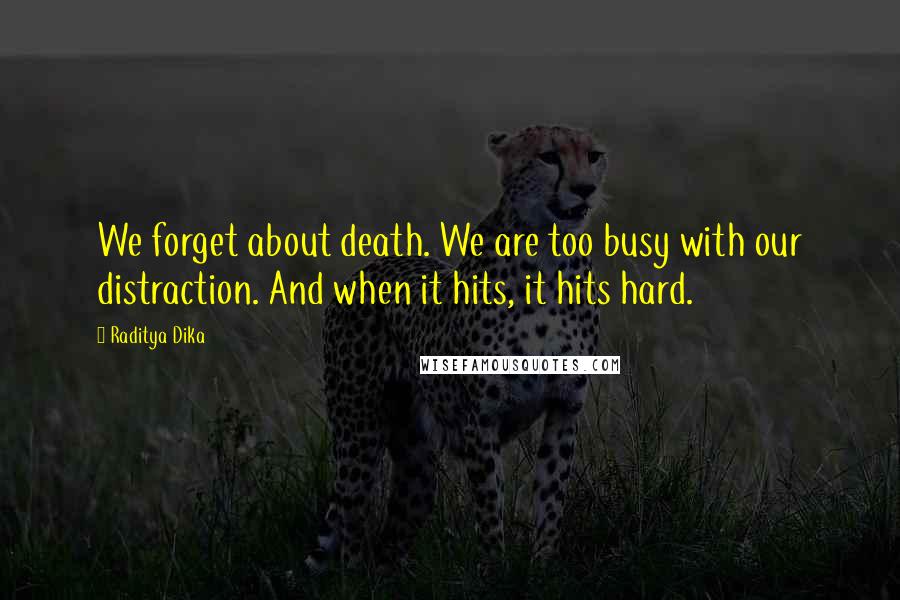 Raditya Dika Quotes: We forget about death. We are too busy with our distraction. And when it hits, it hits hard.