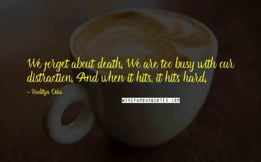 Raditya Dika Quotes: We forget about death. We are too busy with our distraction. And when it hits, it hits hard.