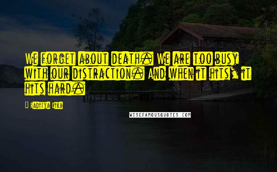 Raditya Dika Quotes: We forget about death. We are too busy with our distraction. And when it hits, it hits hard.