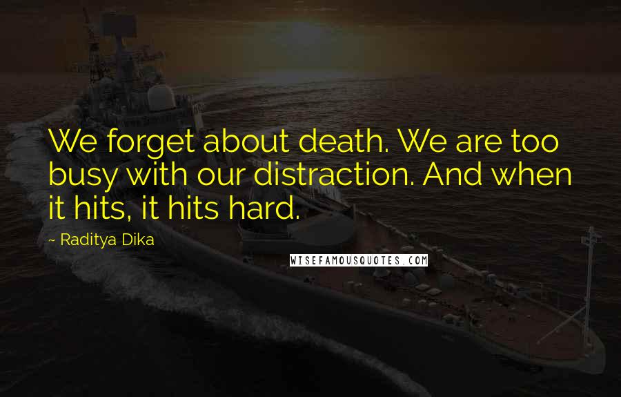 Raditya Dika Quotes: We forget about death. We are too busy with our distraction. And when it hits, it hits hard.