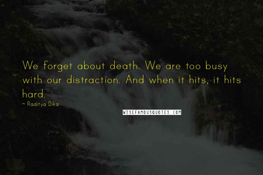 Raditya Dika Quotes: We forget about death. We are too busy with our distraction. And when it hits, it hits hard.