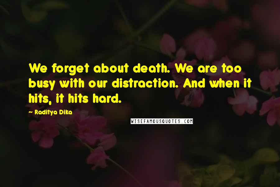 Raditya Dika Quotes: We forget about death. We are too busy with our distraction. And when it hits, it hits hard.