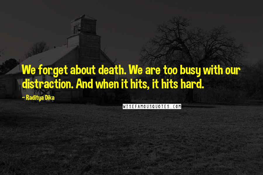 Raditya Dika Quotes: We forget about death. We are too busy with our distraction. And when it hits, it hits hard.