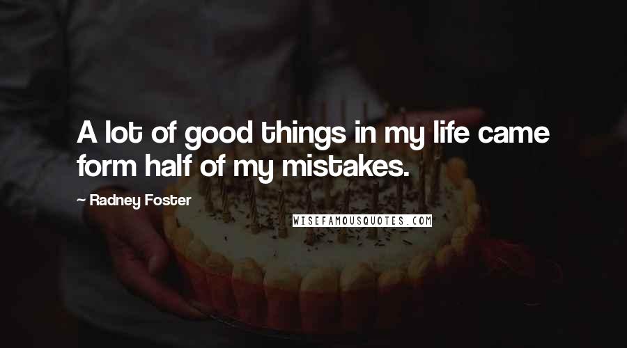 Radney Foster Quotes: A lot of good things in my life came form half of my mistakes.