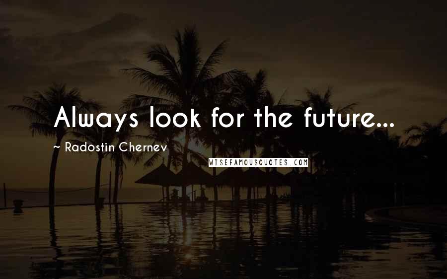 Radostin Chernev Quotes: Always look for the future...