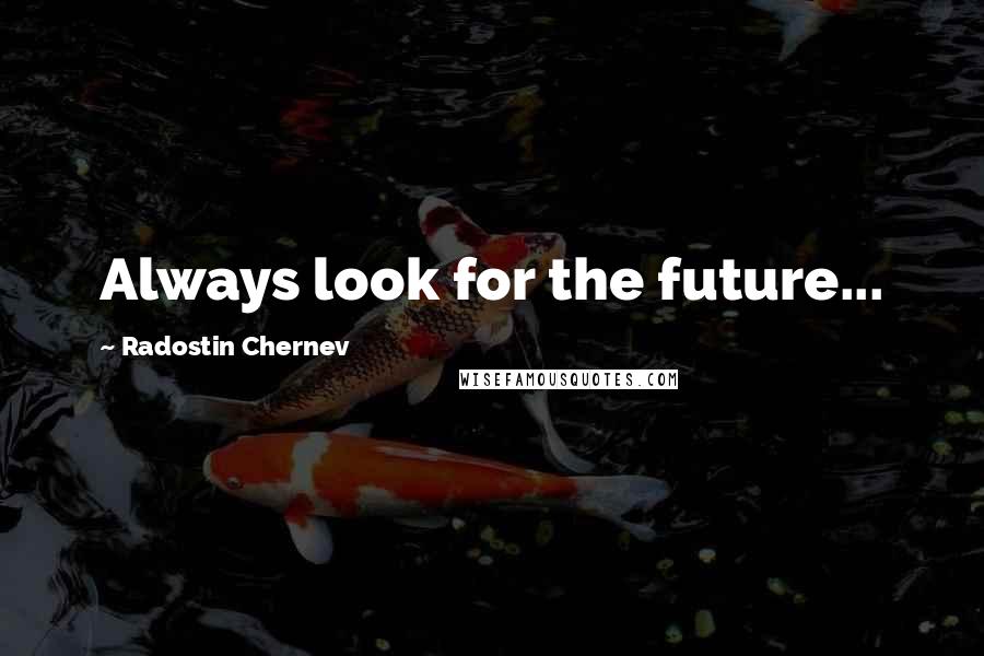 Radostin Chernev Quotes: Always look for the future...