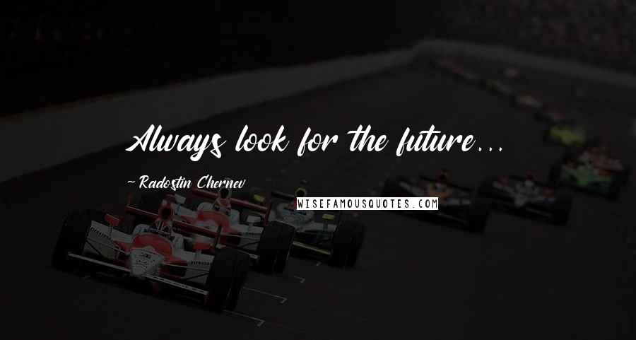 Radostin Chernev Quotes: Always look for the future...