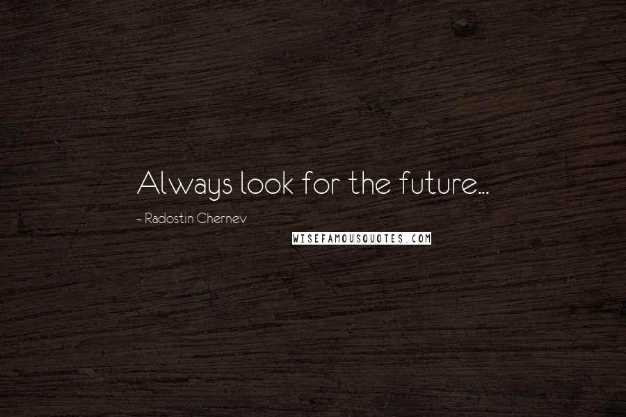 Radostin Chernev Quotes: Always look for the future...