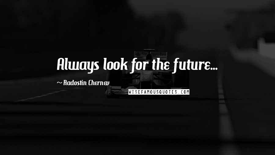 Radostin Chernev Quotes: Always look for the future...