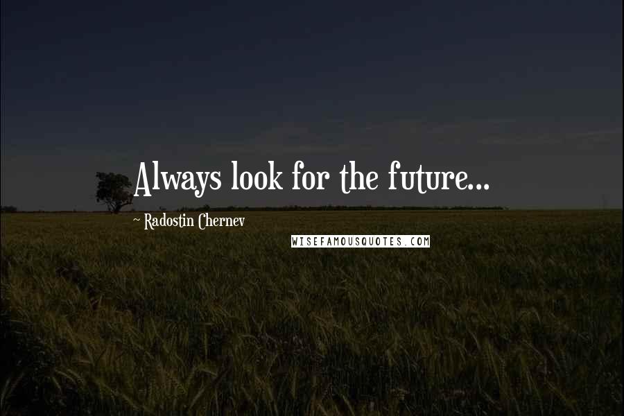 Radostin Chernev Quotes: Always look for the future...