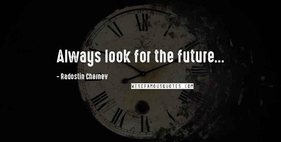 Radostin Chernev Quotes: Always look for the future...