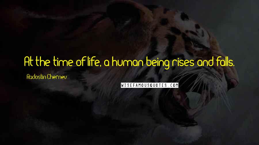 Radostin Chernev Quotes: At the time of life, a human being rises and falls.