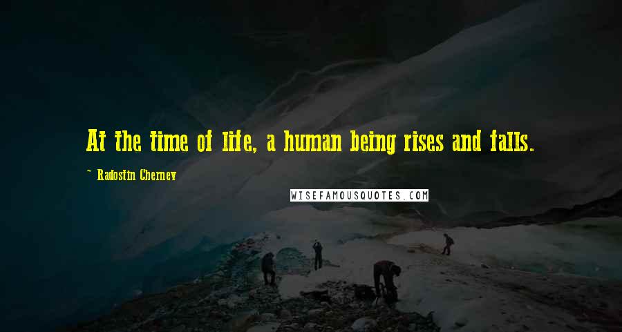 Radostin Chernev Quotes: At the time of life, a human being rises and falls.