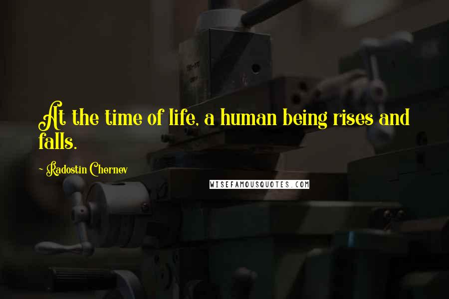 Radostin Chernev Quotes: At the time of life, a human being rises and falls.