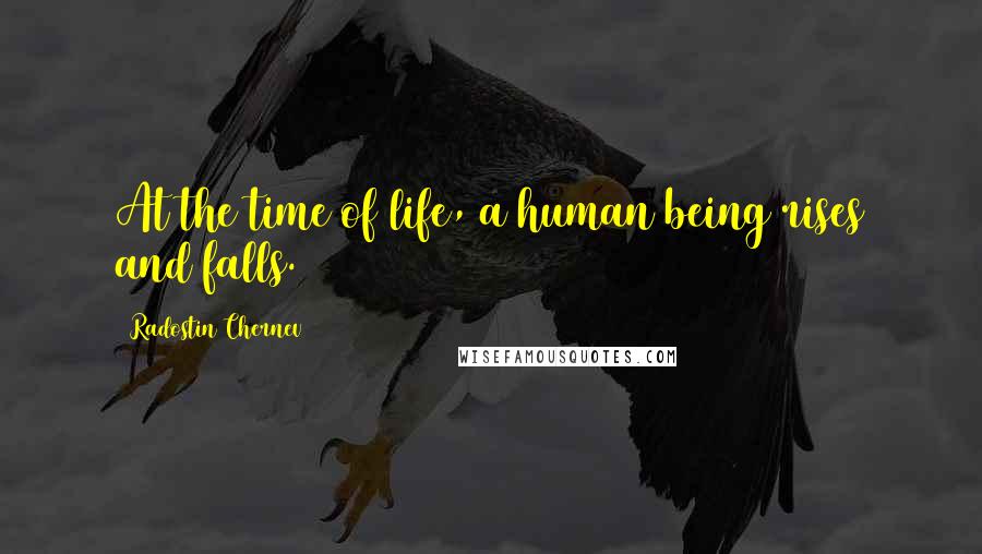 Radostin Chernev Quotes: At the time of life, a human being rises and falls.