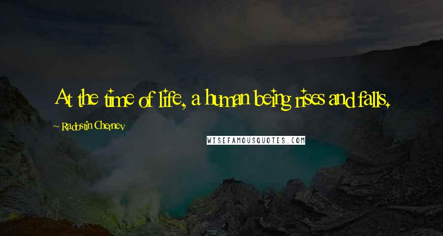 Radostin Chernev Quotes: At the time of life, a human being rises and falls.