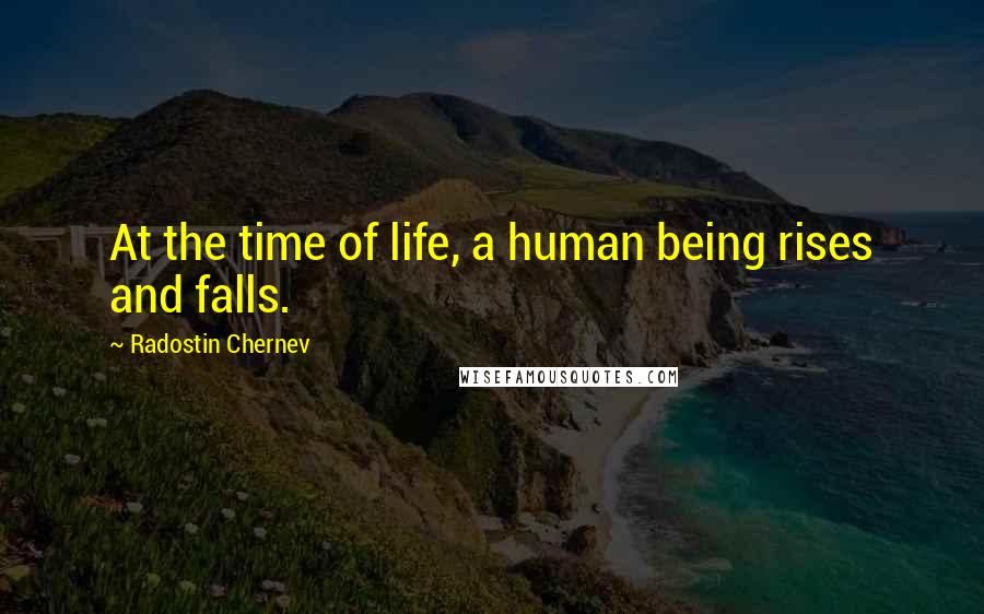 Radostin Chernev Quotes: At the time of life, a human being rises and falls.