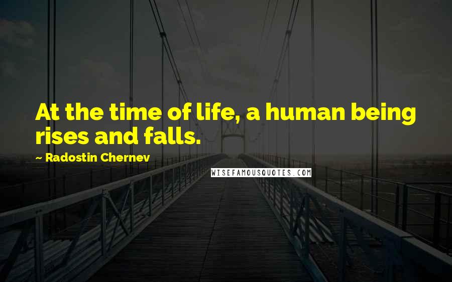 Radostin Chernev Quotes: At the time of life, a human being rises and falls.