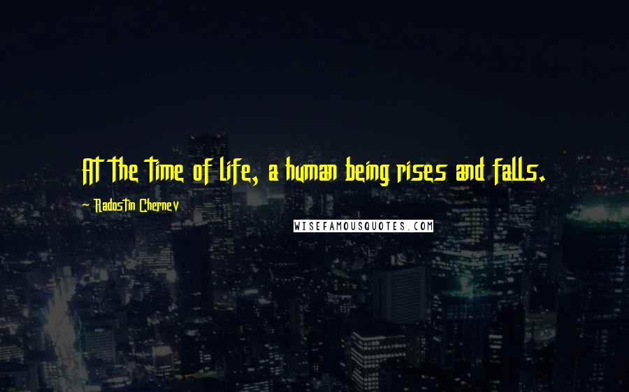 Radostin Chernev Quotes: At the time of life, a human being rises and falls.