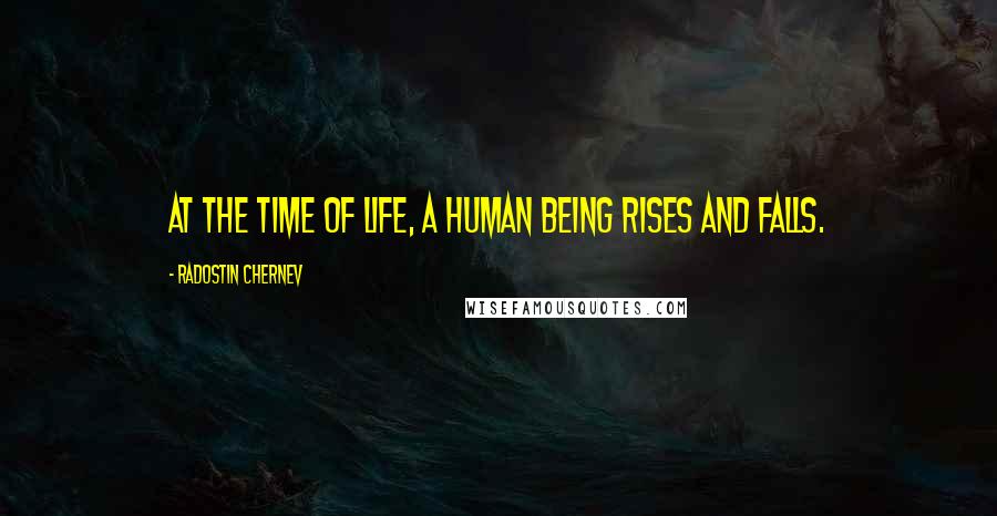 Radostin Chernev Quotes: At the time of life, a human being rises and falls.