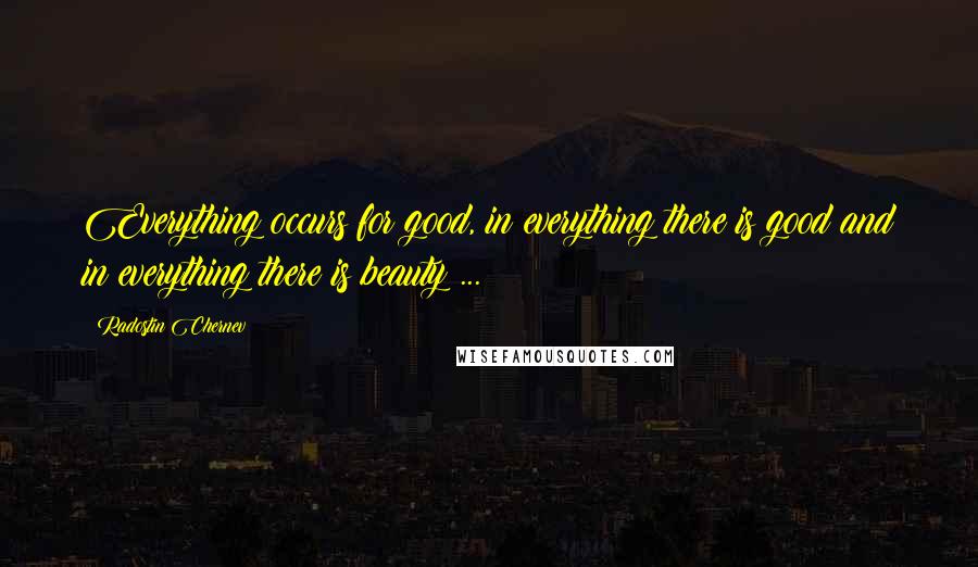 Radostin Chernev Quotes: Everything occurs for good, in everything there is good and in everything there is beauty ...