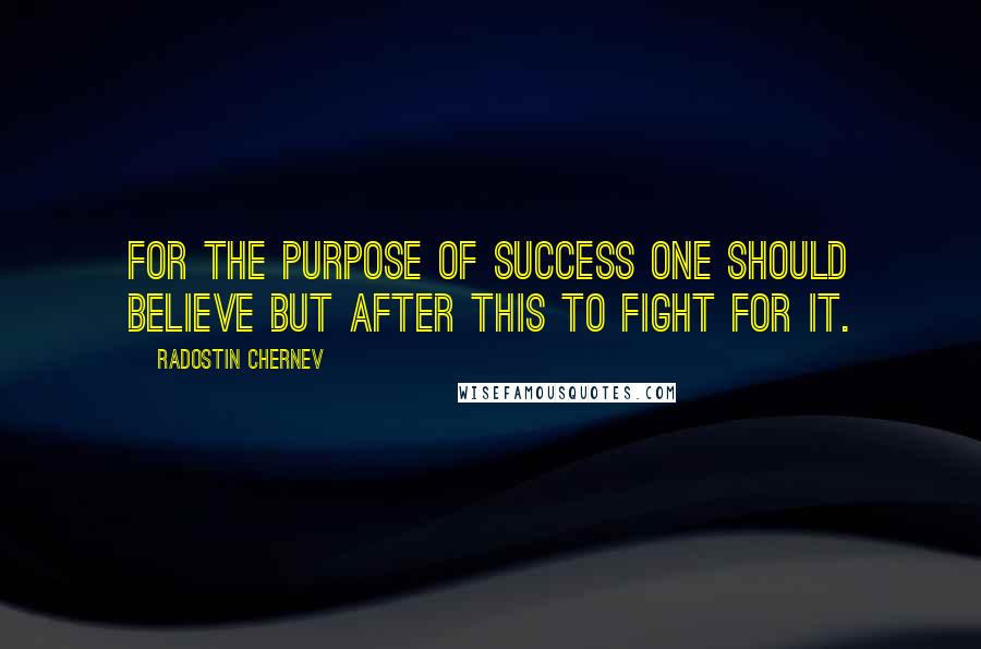 Radostin Chernev Quotes: For the purpose of success one should believe but after this to fight for it.