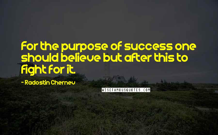 Radostin Chernev Quotes: For the purpose of success one should believe but after this to fight for it.