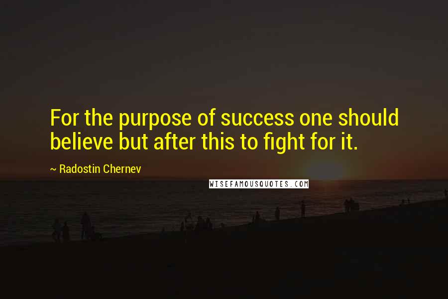 Radostin Chernev Quotes: For the purpose of success one should believe but after this to fight for it.